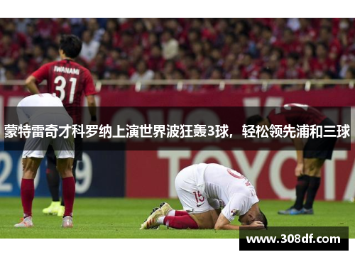 蒙特雷奇才科罗纳上演世界波狂轰3球，轻松领先浦和三球