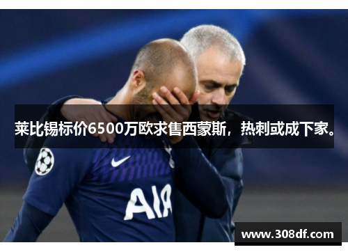 莱比锡标价6500万欧求售西蒙斯，热刺或成下家。